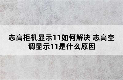 志高柜机显示11如何解决 志高空调显示11是什么原因